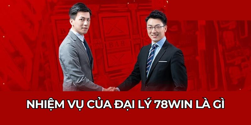 Nhiệm vụ của đại lý 78WIN là gì