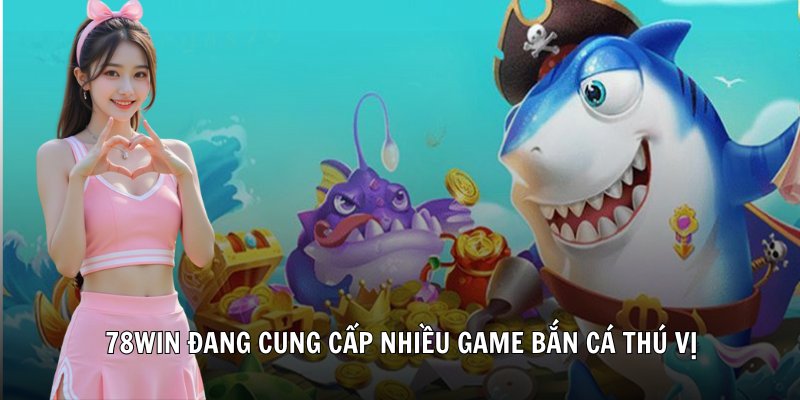 78win đang cung cấp nhiều game Bắn Cá thú vị